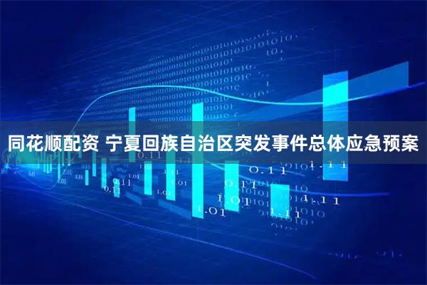 同花顺配资 宁夏回族自治区突发事件总体应急预案
