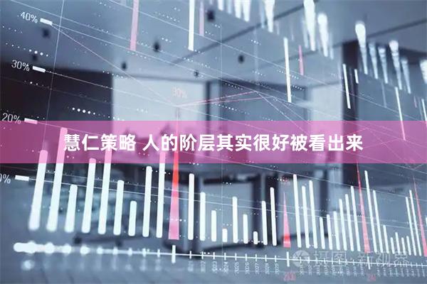 慧仁策略 人的阶层其实很好被看出来