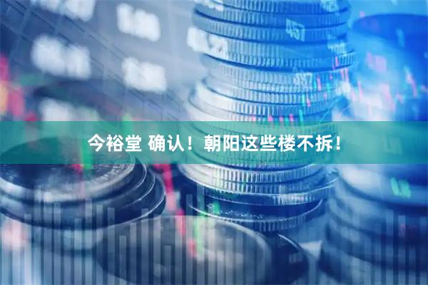 今裕堂 确认！朝阳这些楼不拆！