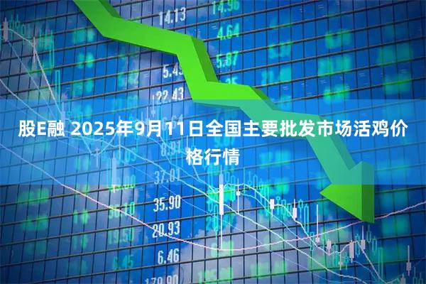 股E融 2025年9月11日全国主要批发市场活鸡价格行情