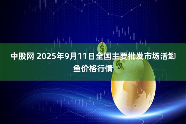 中股网 2025年9月11日全国主要批发市场活鲫鱼价格行情
