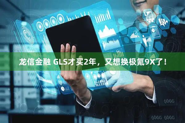 龙信金融 GLS才买2年，又想换极氪9X了！