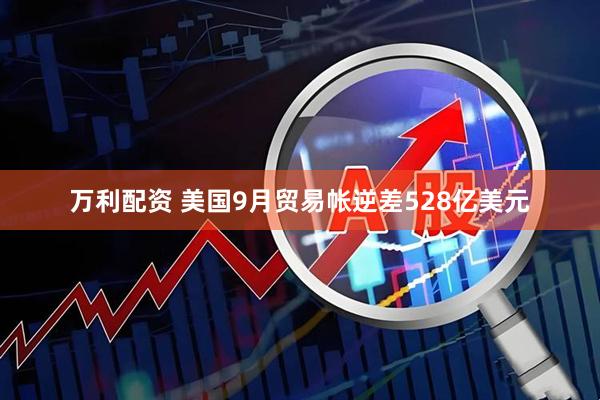 万利配资 美国9月贸易帐逆差528亿美元