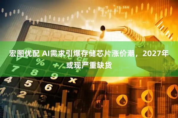 宏图优配 AI需求引爆存储芯片涨价潮，2027年或现严重缺货